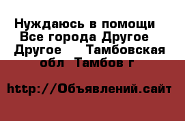 Нуждаюсь в помощи - Все города Другое » Другое   . Тамбовская обл.,Тамбов г.